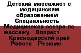  Детский массажист с медицинским образованием › Специальность ­ Медицинская сестра по массажу › Возраст ­ 21 - Краснодарский край Работа » Резюме   